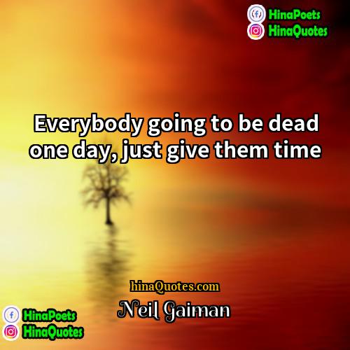 Neil Gaiman Quotes | Everybody going to be dead one day,